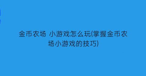 “金币农场 小游戏怎么玩(掌握金币农场小游戏的技巧)